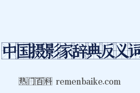 中国摄影家辞典反义词是什么意思的图片